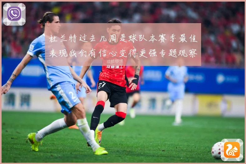 杜兰特过去几周是球队本赛季最佳表现我们有信心变得更强专题观察-深度解析
