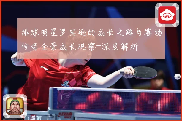 排球明星罗宾逊的成长之路与赛场传奇全景成长观察-深度解析