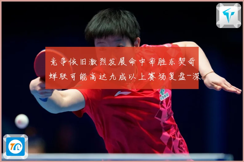 竞争依旧激烈发展命中率胜东契奇蝉联可能高达九成以上赛场复盘-深度解析