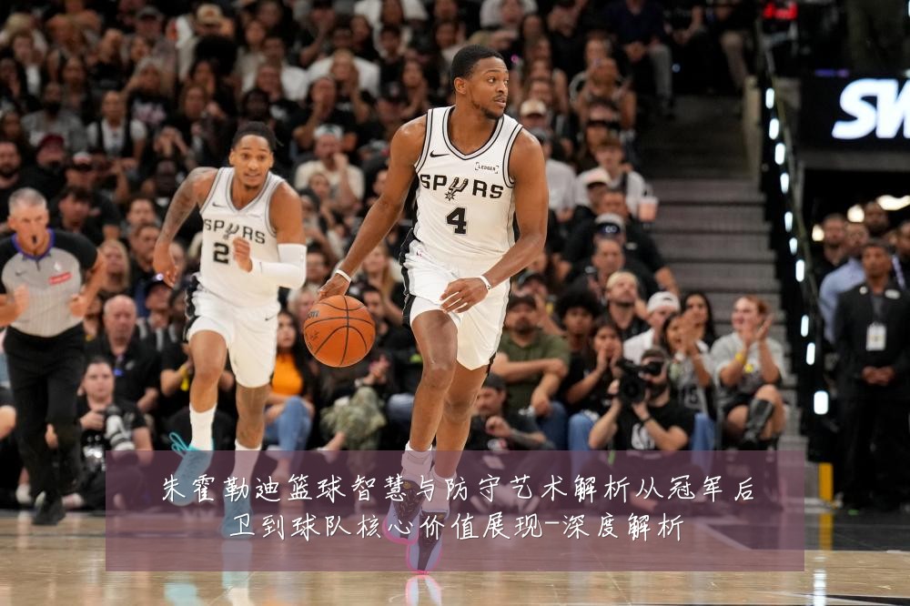朱霍勒迪篮球智慧与防守艺术解析从冠军后卫到球队核心价值展现-深度解析