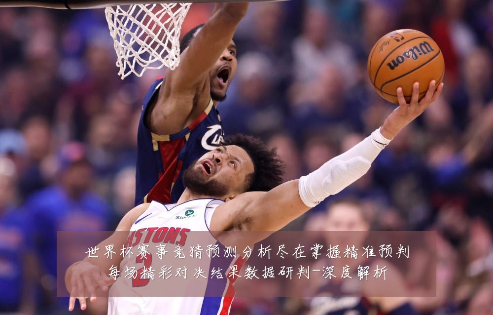 世界杯赛事竞猜预测分析尽在掌握精准预判每场精彩对决结果数据研判-深度解析