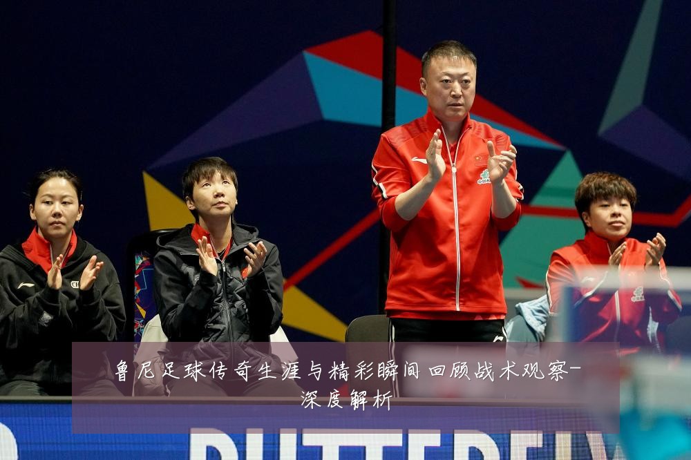 鲁尼足球传奇生涯与精彩瞬间回顾战术观察-深度解析