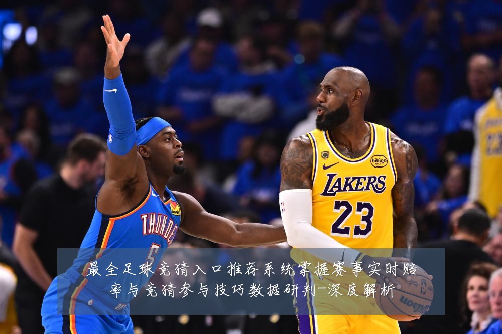 最全足球竞猜入口推荐系统掌握赛事实时赔率与竞猜参与技巧数据研判-深度解析