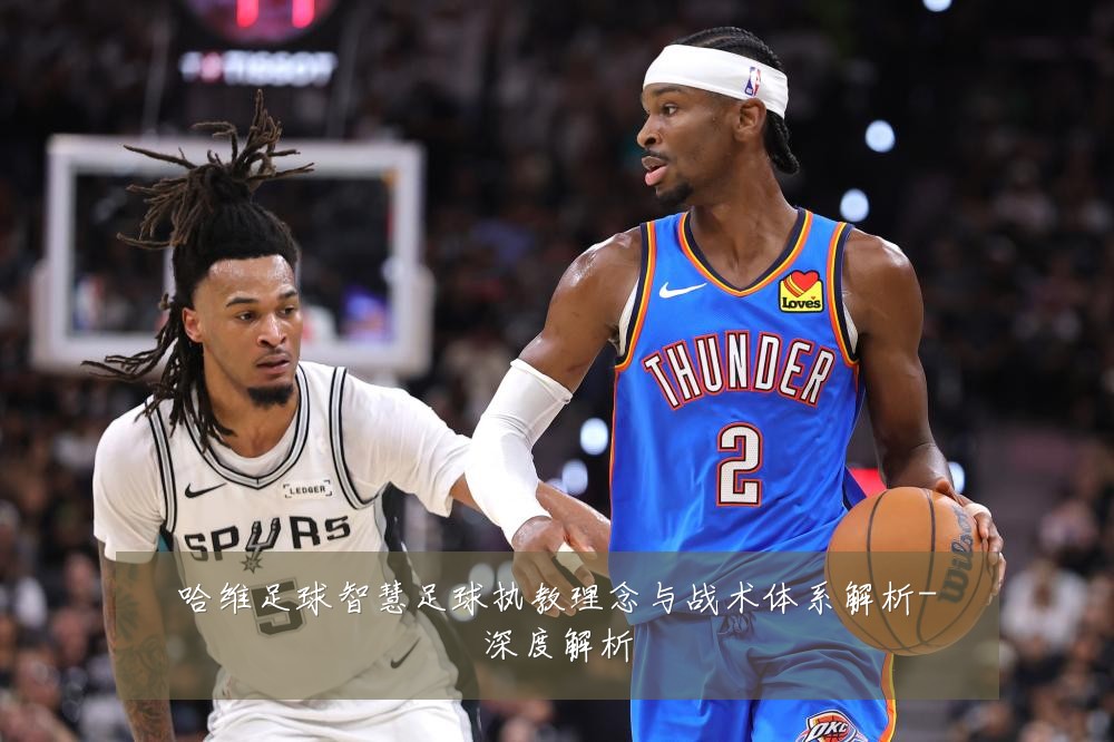哈维足球智慧足球执教理念与战术体系解析-深度解析