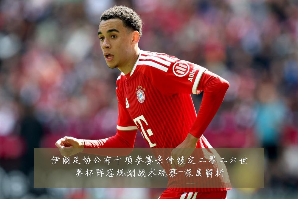 伊朗足协公布十项参赛条件锁定二零二六世界杯阵容规划战术观察-深度解析