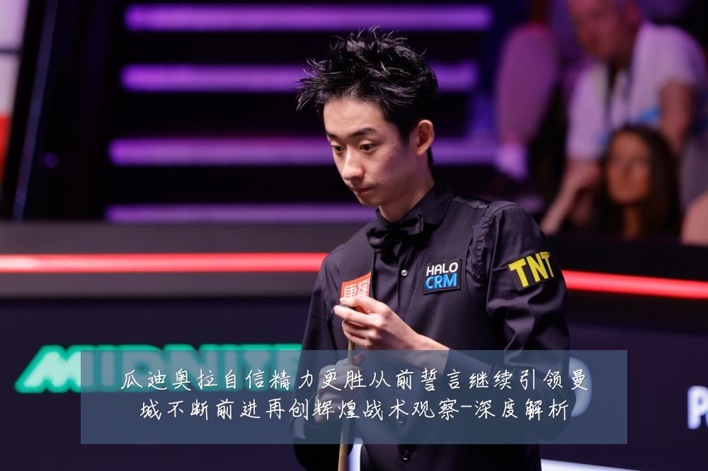 瓜迪奥拉自信精力更胜从前誓言继续引领曼城不断前进再创辉煌战术观察-深度解析
